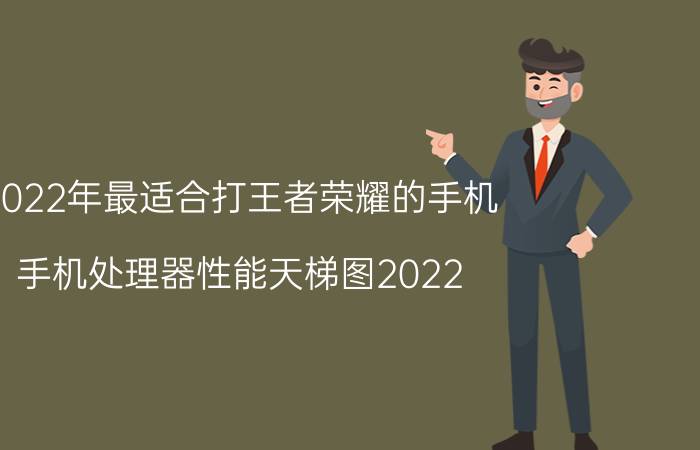 2022年最适合打王者荣耀的手机 手机处理器性能天梯图2022？